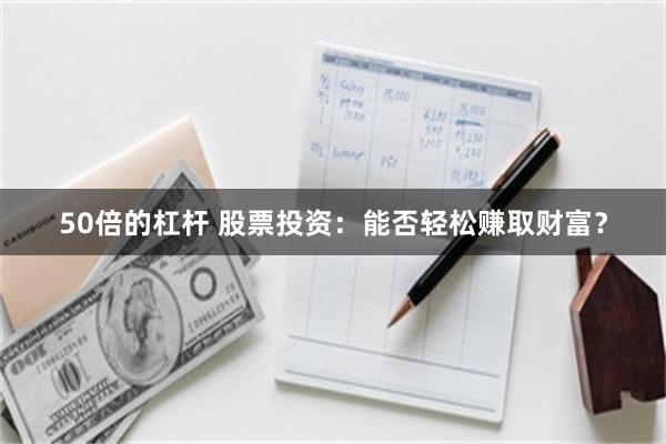 50倍的杠杆 股票投资：能否轻松赚取财富？