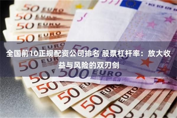 全国前10正规配资公司排名 股票杠杆率：放大收益与风险的双刃剑