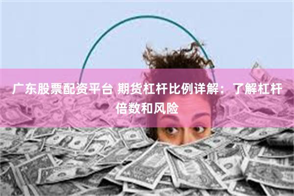 广东股票配资平台 期货杠杆比例详解：了解杠杆倍数和风险