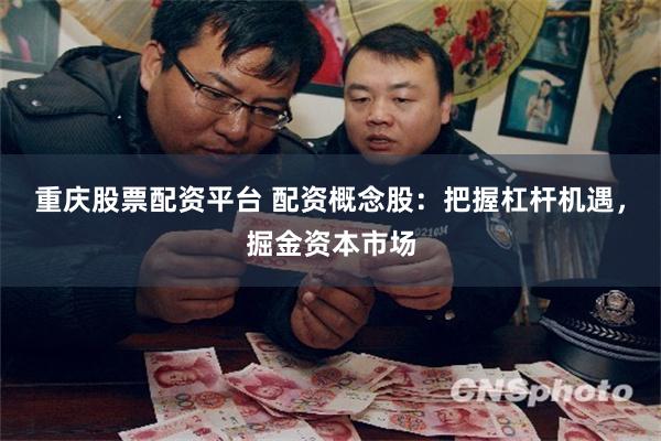 重庆股票配资平台 配资概念股：把握杠杆机遇，掘金资本市场