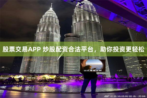 股票交易APP 炒股配资合法平台，助你投资更轻松
