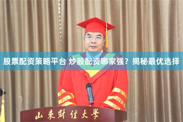 股票配资策略平台 炒股配资哪家强？揭秘最优选择