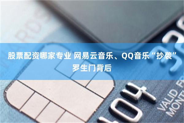 股票配资哪家专业 网易云音乐、QQ音乐“抄袭”罗生门背后