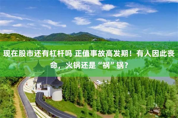 现在股市还有杠杆吗 正值事故高发期！有人因此丧命，火锅还是“祸”锅？