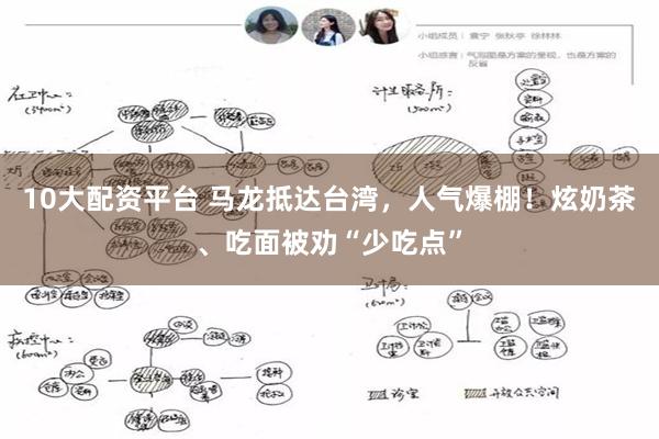 10大配资平台 马龙抵达台湾，人气爆棚！炫奶茶、吃面被劝“少吃点”