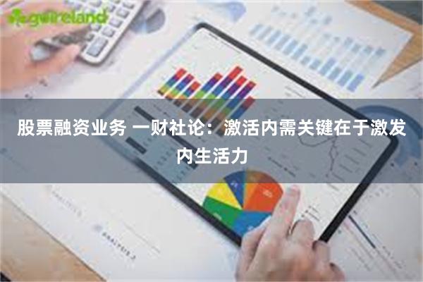 股票融资业务 一财社论：激活内需关键在于激发内生活力