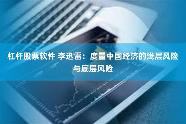 杠杆股票软件 李迅雷：度量中国经济的浅层风险与底层风险