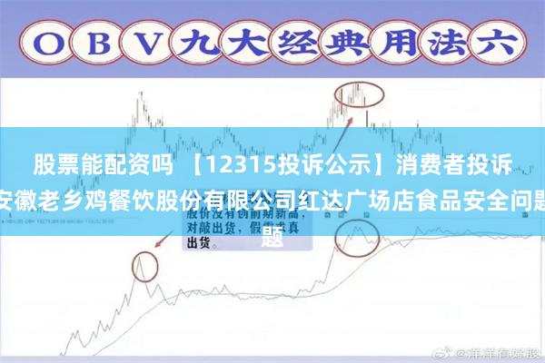 股票能配资吗 【12315投诉公示】消费者投诉安徽老乡鸡餐饮股份有限公司红达广场店食品安全问题