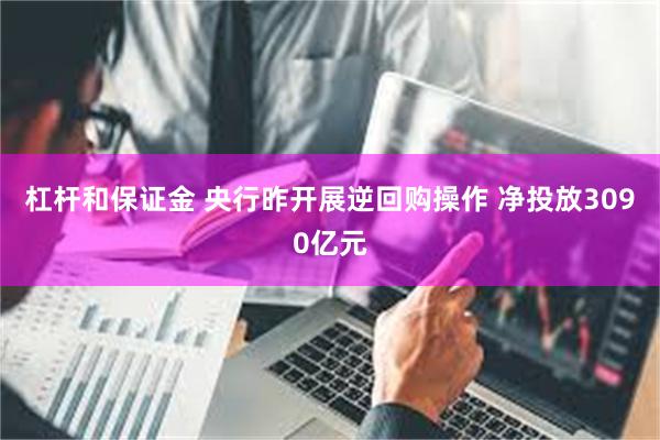 杠杆和保证金 央行昨开展逆回购操作 净投放3090亿元