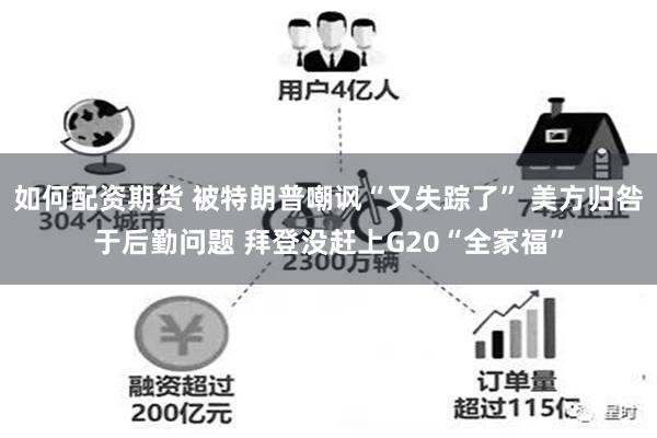 如何配资期货 被特朗普嘲讽“又失踪了” 美方归咎于后勤问题 拜登没赶上G20“全家福”