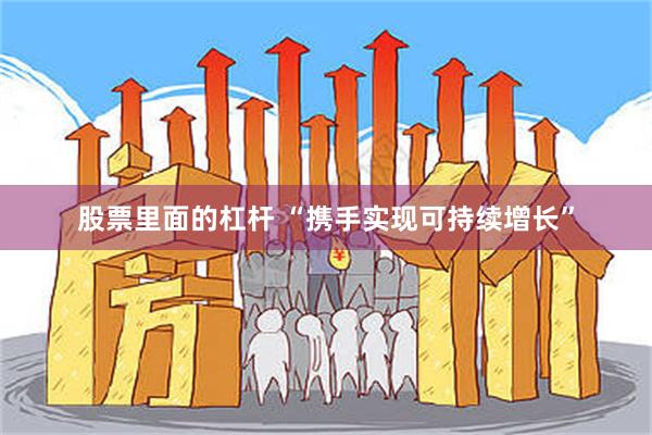 股票里面的杠杆 “携手实现可持续增长”