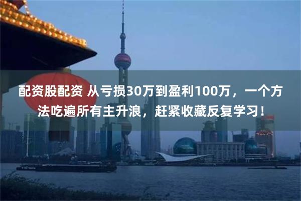 配资股配资 从亏损30万到盈利100万，一个方法吃遍所有主升浪，赶紧收藏反复学习！