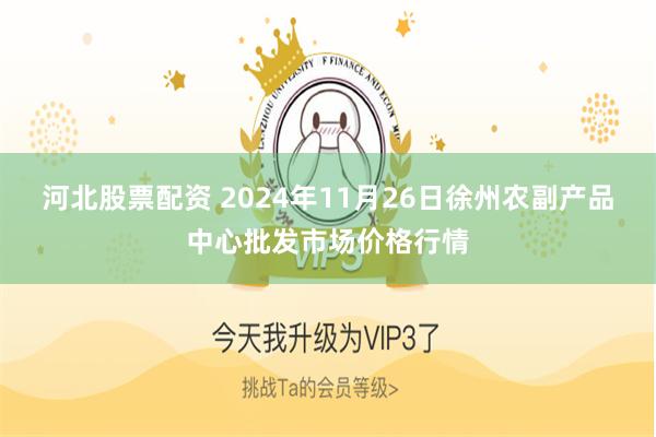 河北股票配资 2024年11月26日徐州农副产品中心批发市场价格行情