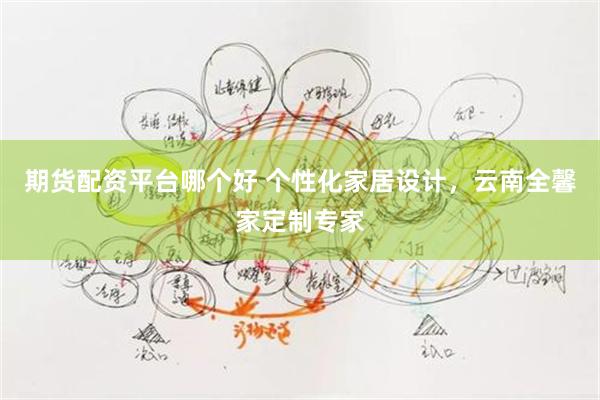 期货配资平台哪个好 个性化家居设计，云南全馨家定制专家