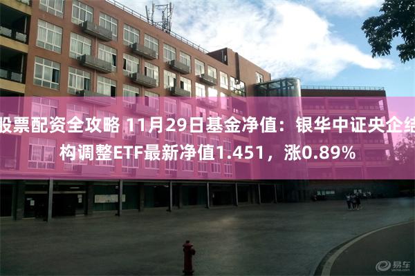 股票配资全攻略 11月29日基金净值：银华中证央企结构调整ETF最新净值1.451，涨0.89%