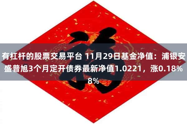 有杠杆的股票交易平台 11月29日基金净值：浦银安盛普旭3个月定开债券最新净值1.0221，涨0.18%
