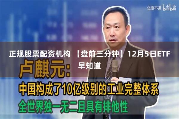 正规股票配资机构 【盘前三分钟】12月5日ETF早知道