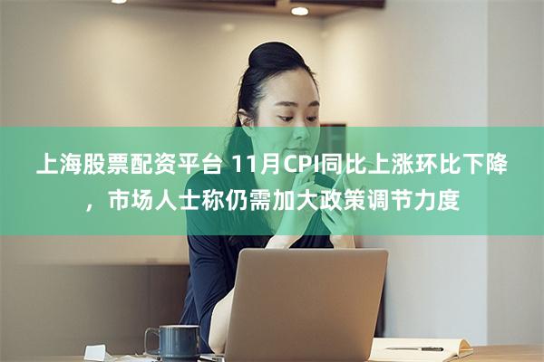 上海股票配资平台 11月CPI同比上涨环比下降，市场人士称仍需加大政策调节力度