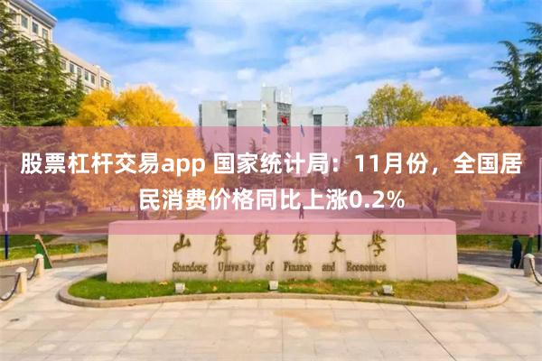 股票杠杆交易app 国家统计局：11月份，全国居民消费价格同比上涨0.2%