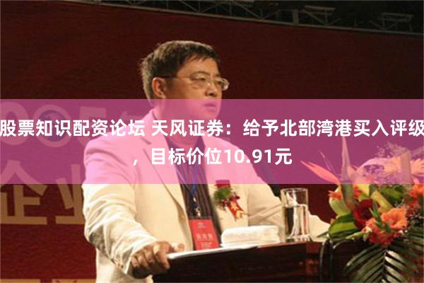 股票知识配资论坛 天风证券：给予北部湾港买入评级，目标价位10.91元