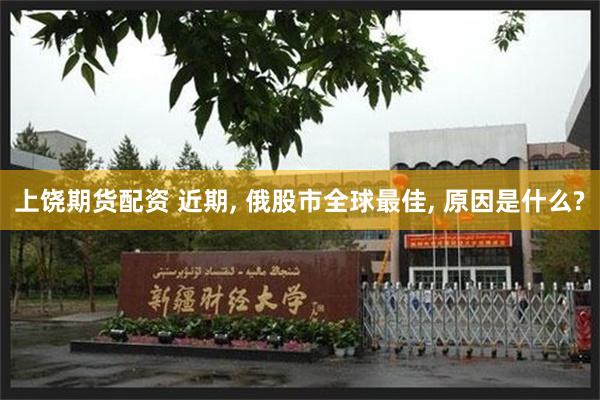 上饶期货配资 近期, 俄股市全球最佳, 原因是什么?