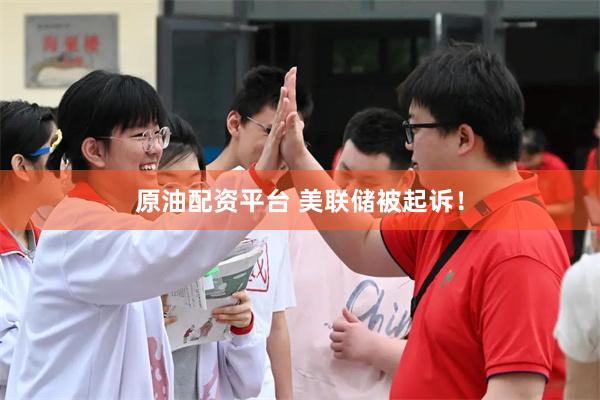 原油配资平台 美联储被起诉！