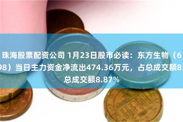 珠海股票配资公司 1月23日股市必读：东方生物（688298）当日主力资金净流出474.36万元，占总成交额8.87%