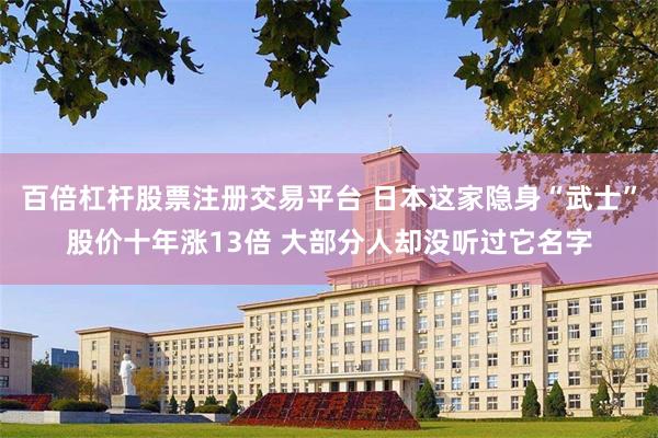 百倍杠杆股票注册交易平台 日本这家隐身“武士”股价十年涨13倍 大部分人却没听过它名字