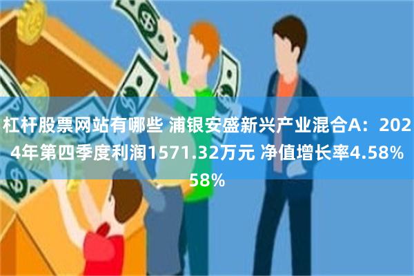 杠杆股票网站有哪些 浦银安盛新兴产业混合A：2024年第四季度利润1571.32万元 净值增长率4.58%