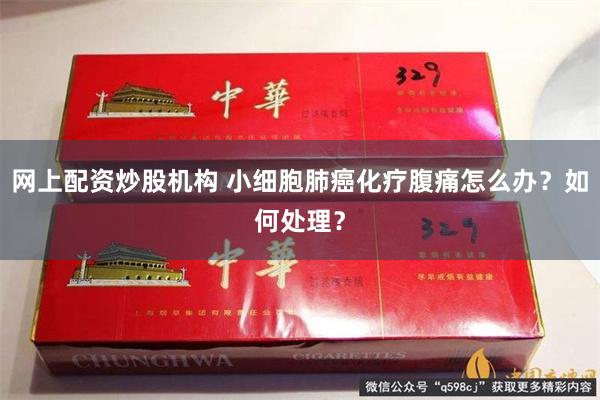 网上配资炒股机构 小细胞肺癌化疗腹痛怎么办？如何处理？