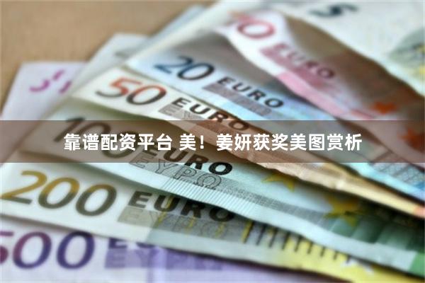 靠谱配资平台 美！姜妍获奖美图赏析