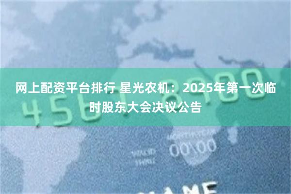 网上配资平台排行 星光农机：2025年第一次临时股东大会决议公告
