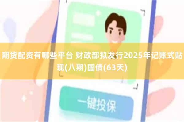 期货配资有哪些平台 财政部拟发行2025年记账式贴现(八期)国债(63天)