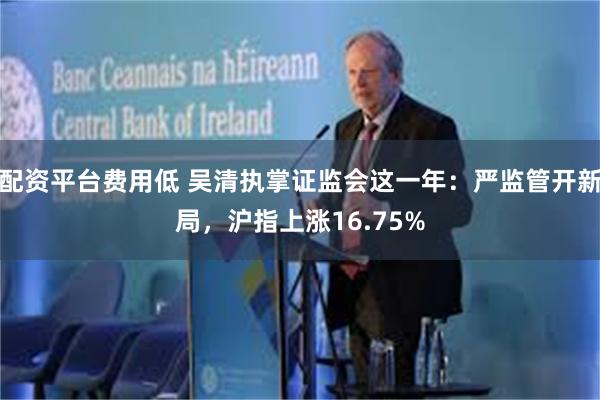 配资平台费用低 吴清执掌证监会这一年：严监管开新局，沪指上涨16.75%