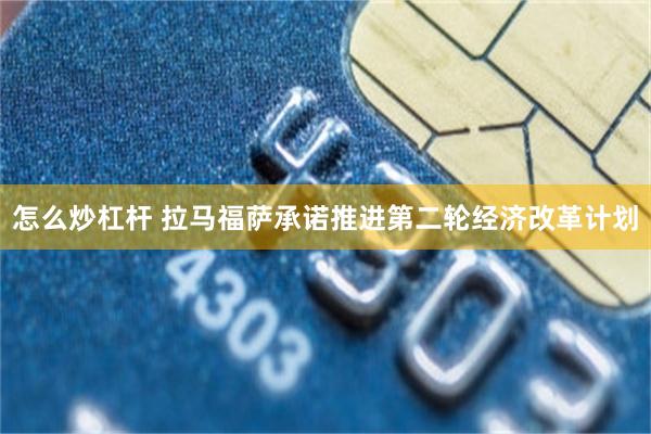 怎么炒杠杆 拉马福萨承诺推进第二轮经济改革计划