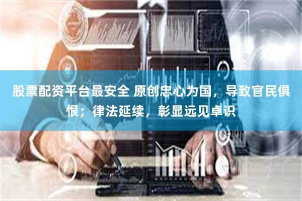 股票配资平台最安全 原创忠心为国，导致官民俱恨；律法延续，彰显远见卓识