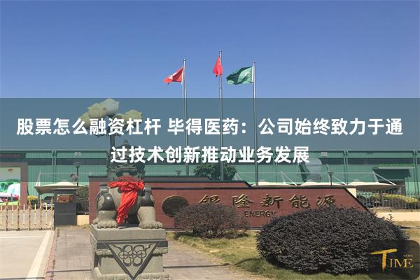 股票怎么融资杠杆 毕得医药：公司始终致力于通过技术创新推动业务发展