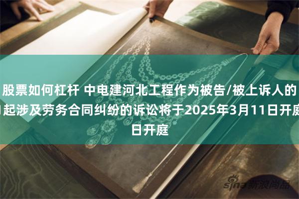 股票如何杠杆 中电建河北工程作为被告/被上诉人的1起涉及劳务合同纠纷的诉讼将于2025年3月11日开庭