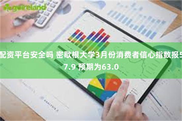 配资平台安全吗 密歇根大学3月份消费者信心指数报57.9 预期为63.0