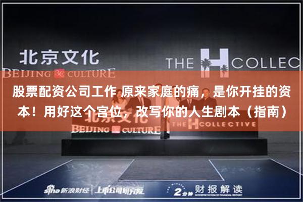 股票配资公司工作 原来家庭的痛，是你开挂的资本！用好这个宫位，改写你的人生剧本（指南）