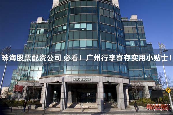 珠海股票配资公司 必看！广州行李寄存实用小贴士！
