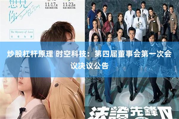 炒股杠杆原理 时空科技：第四届董事会第一次会议决议公告