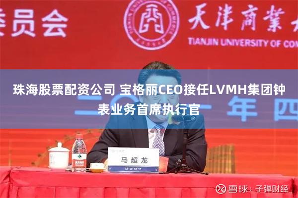珠海股票配资公司 宝格丽CEO接任LVMH集团钟表业务首席执行官