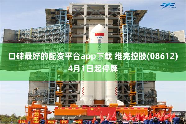 口碑最好的配资平台app下载 维亮控股(08612)4月1日起停牌