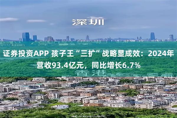 证券投资APP 孩子王“三扩”战略显成效：2024年营收93.4亿元，同比增长6.7%