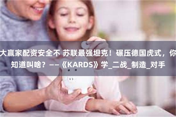 大赢家配资安全不 苏联最强坦克！碾压德国虎式，你知道叫啥？——《KARDS》学_二战_制造_对手