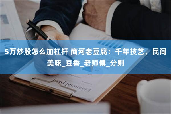 5万炒股怎么加杠杆 商河老豆腐：千年技艺，民间美味_豆香_老师傅_分则