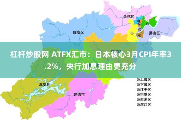 杠杆炒股网 ATFX汇市：日本核心3月CPI年率3.2%，央行加息理由更充分