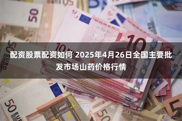配资股票配资如何 2025年4月26日全国主要批发市场山药价格行情