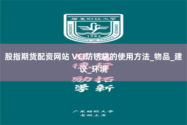 股指期货配资网站 VCI防锈袋的使用方法_物品_建议_环境